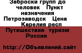 Заброски групп до 6 человек › Пункт назначения ­ Петрозаводск › Цена ­ 20 - Карелия респ. Путешествия, туризм » Россия   